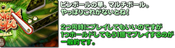 マルチボール。すぐ落ちちゃう事もありますけどね。